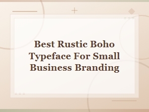 Best Rustic Boho Typefaces for Small Business Branding in 2024